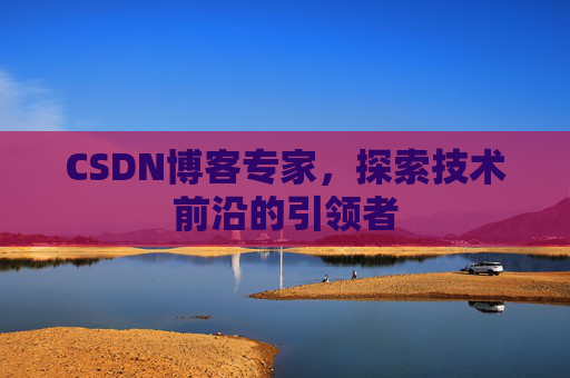 CSDN博客专家,探索技术前沿的引领者